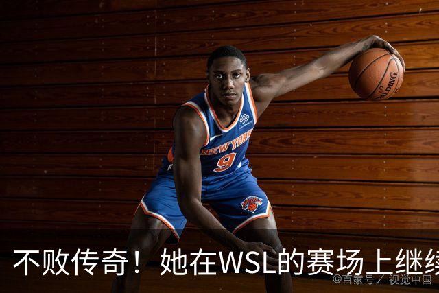 不败传奇！她在WSL的赛场上继续书写辉煌