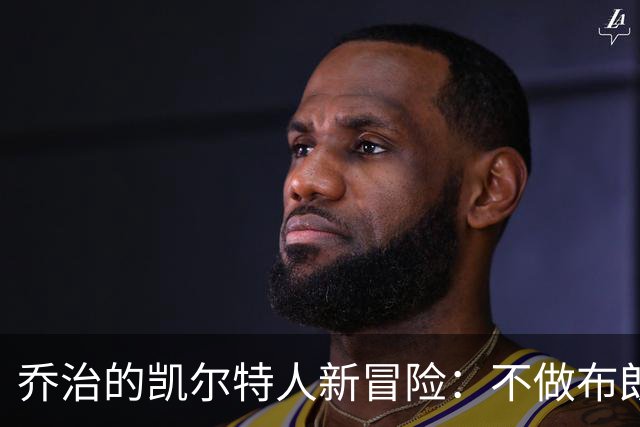 乔治的凯尔特人新冒险：不做布朗的替代者，做胜利的推动者