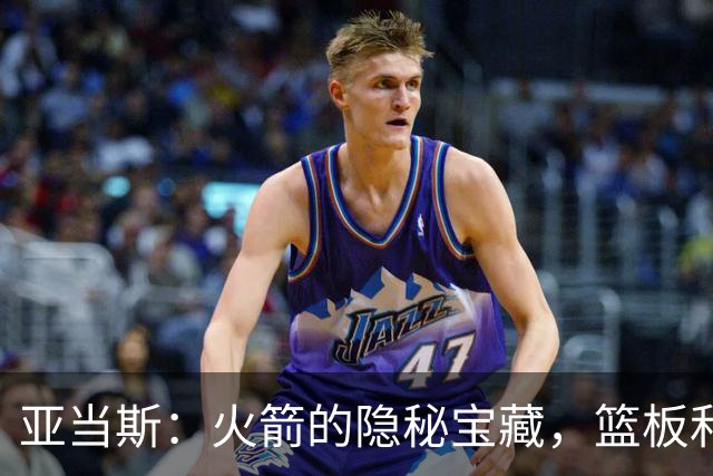 亚当斯：火箭的隐秘宝藏，篮板和掩护的双料大咖！