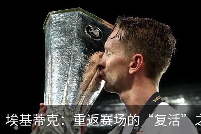 埃基蒂克：重返赛场的“复活”之旅即将开启！
