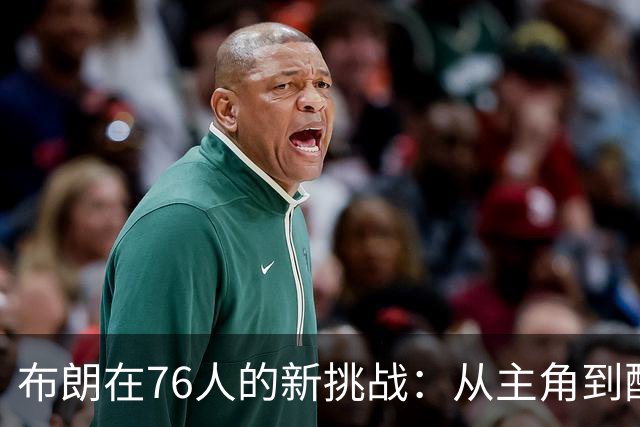 布朗在76人的新挑战：从主角到配角的华丽转身