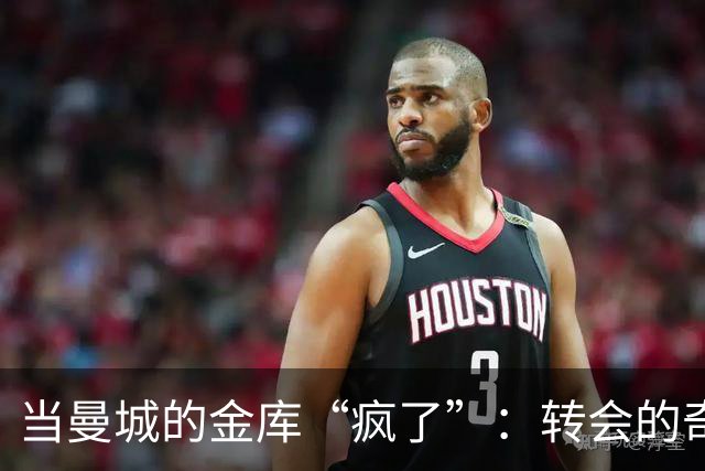当曼城的金库“疯了”：转会的奇幻之旅