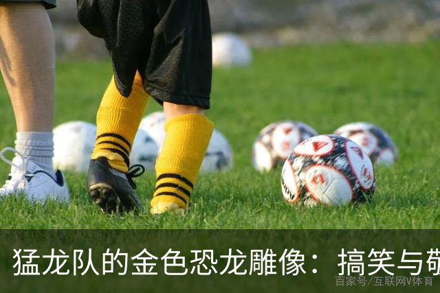 猛龙队的金色恐龙雕像：搞笑与敬意并存的奇观