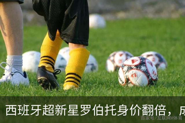 西班牙超新星罗伯托身价翻倍，成球队“富翁”！