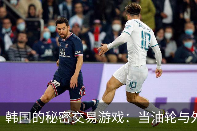 韩国的秘密交易游戏：当油轮与外交较量