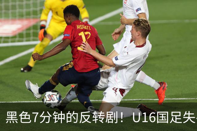 黑色7分钟的反转剧！U16国足失手与吉尔吉斯斯坦打成平局