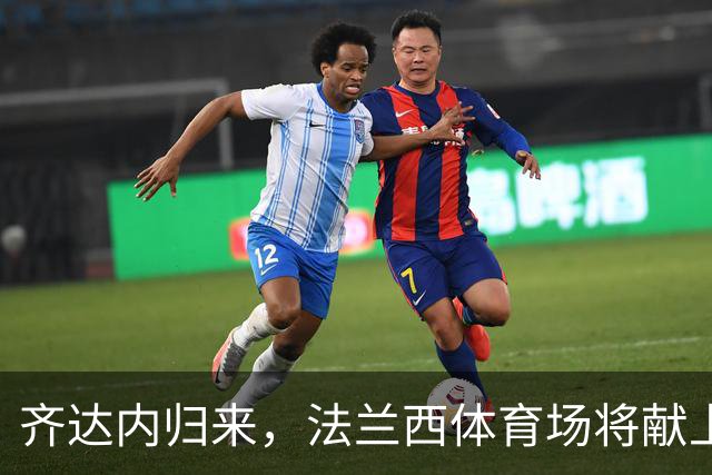 齐达内归来，法兰西体育场将献上热烈“家乡欢迎仪式”！