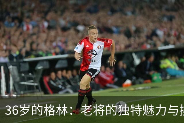 36岁的格林：老将的独特魅力与挑战